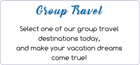 Group Travel  Select one of our group travel destinations today, and make your vacation dreams come true!